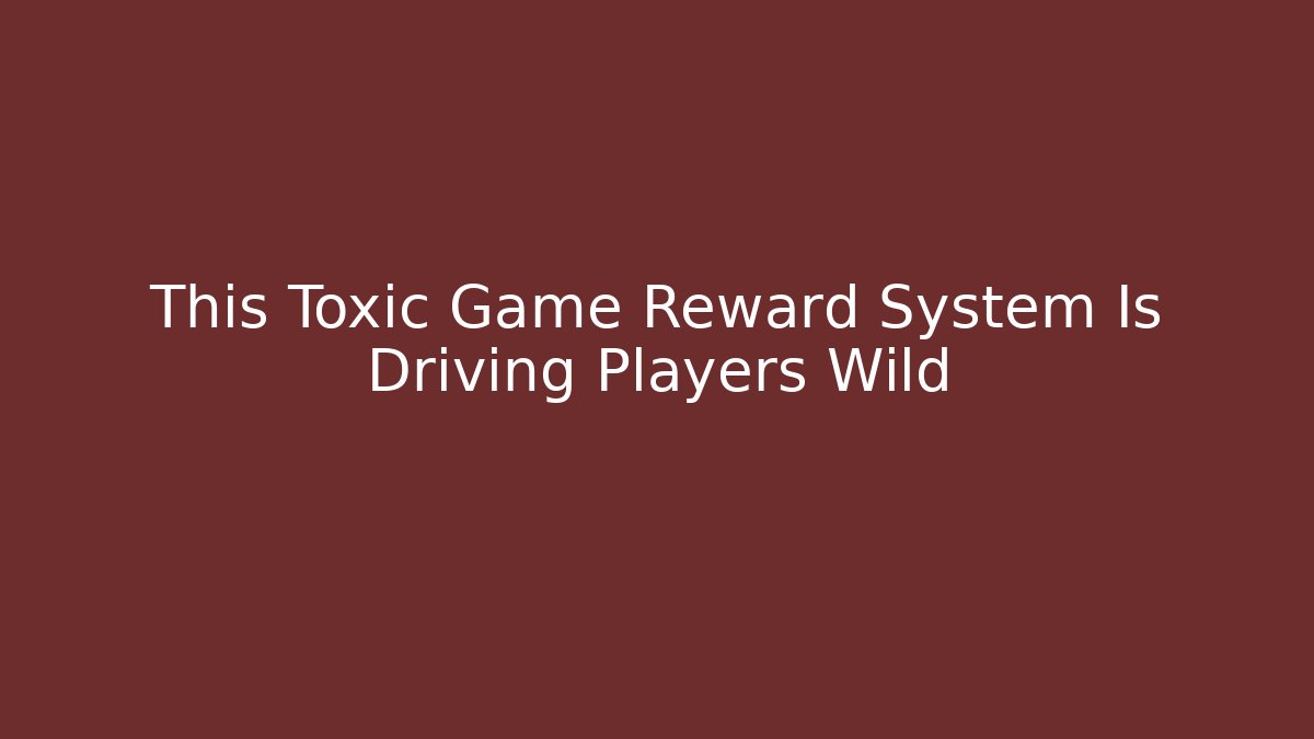 This Toxic Game Reward System Is Driving Players Wild