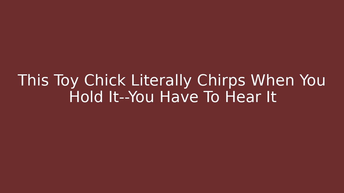 This Toy Chick Literally Chirps When You Hold It—You Have To Hear It