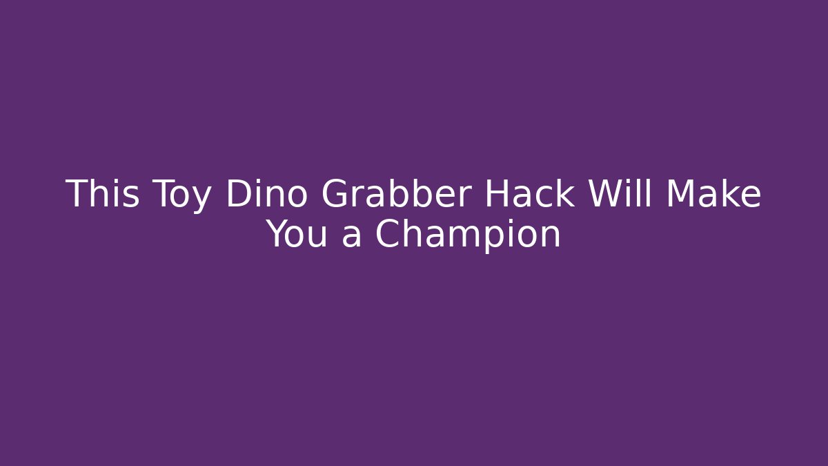 This Toy Dino Grabber Hack Will Make You a Champion