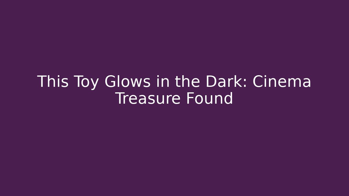This Toy Glows in the Dark: Cinema Treasure Found
