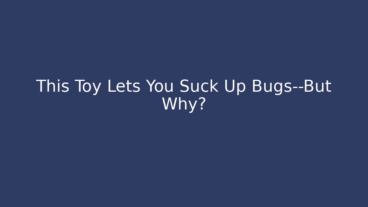 This Toy Lets You Suck Up Bugs—But Why?