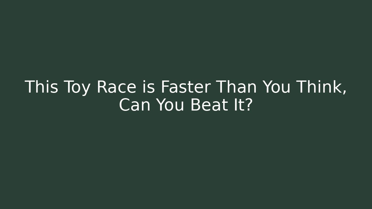 This Toy Race is Faster Than You Think, Can You Beat It?