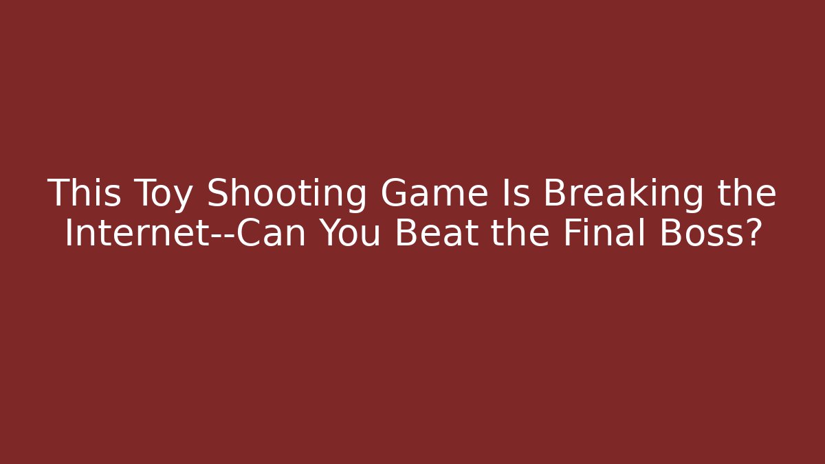 This Toy Shooting Game Is Breaking the Internet—Can You Beat the Final Boss?