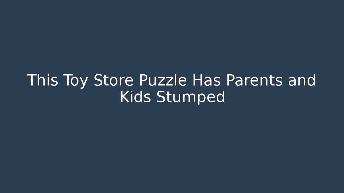 This Toy Store Puzzle Has Parents and Kids Stumped