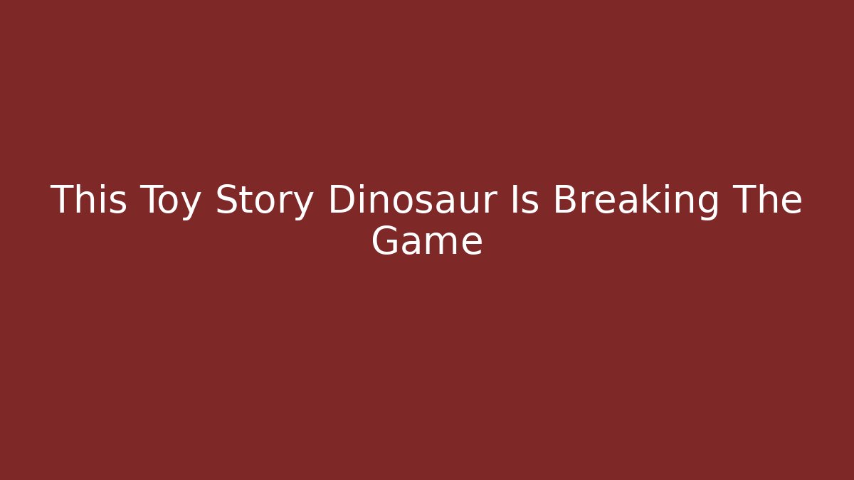 This Toy Story Dinosaur Is Breaking The Game