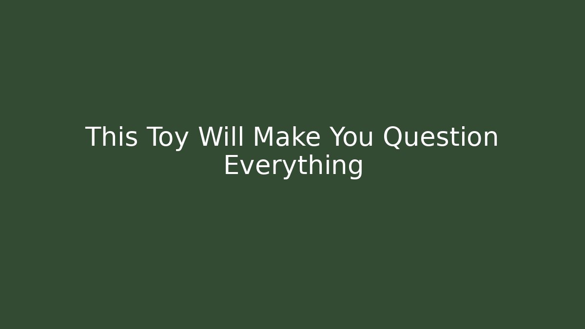 This Toy Will Make You Question Everything