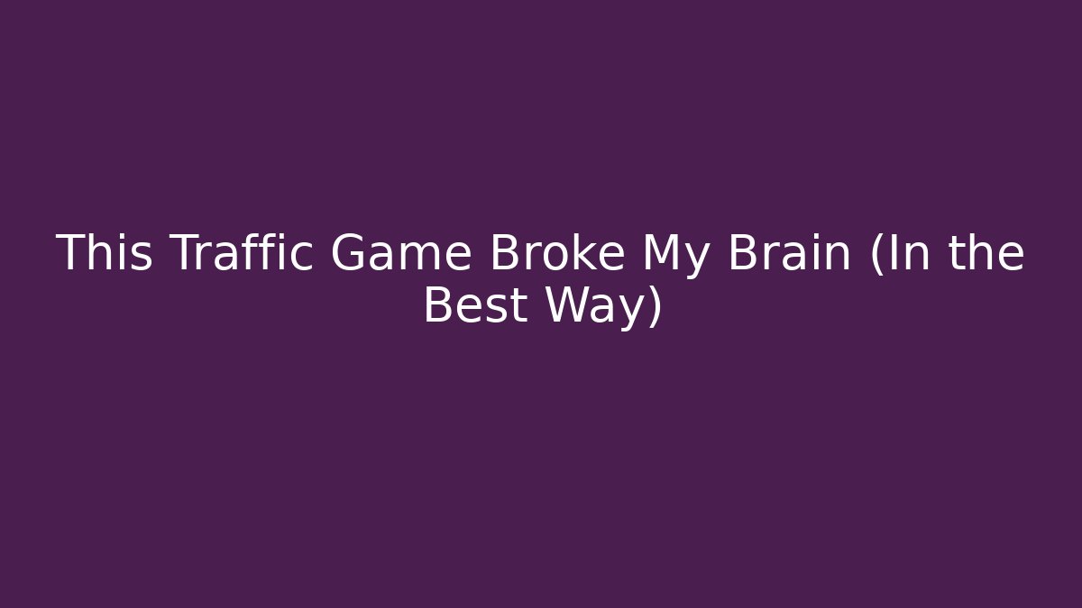 This Traffic Game Broke My Brain (In the Best Way)