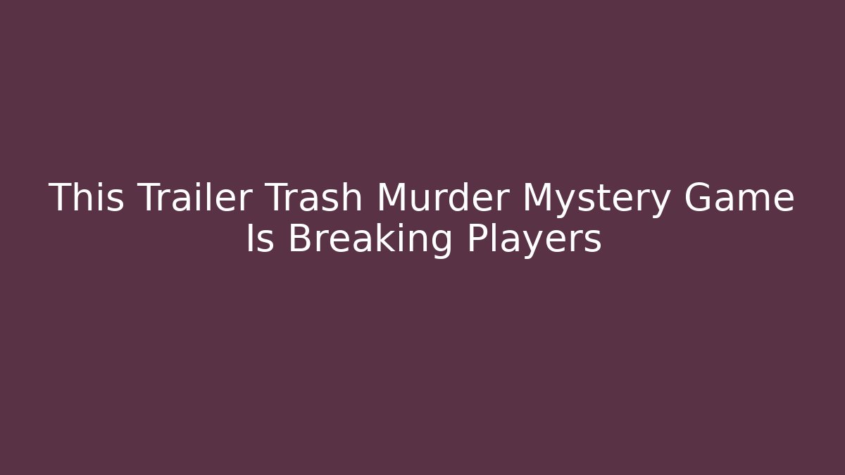 This Trailer Trash Murder Mystery Game Is Breaking Players