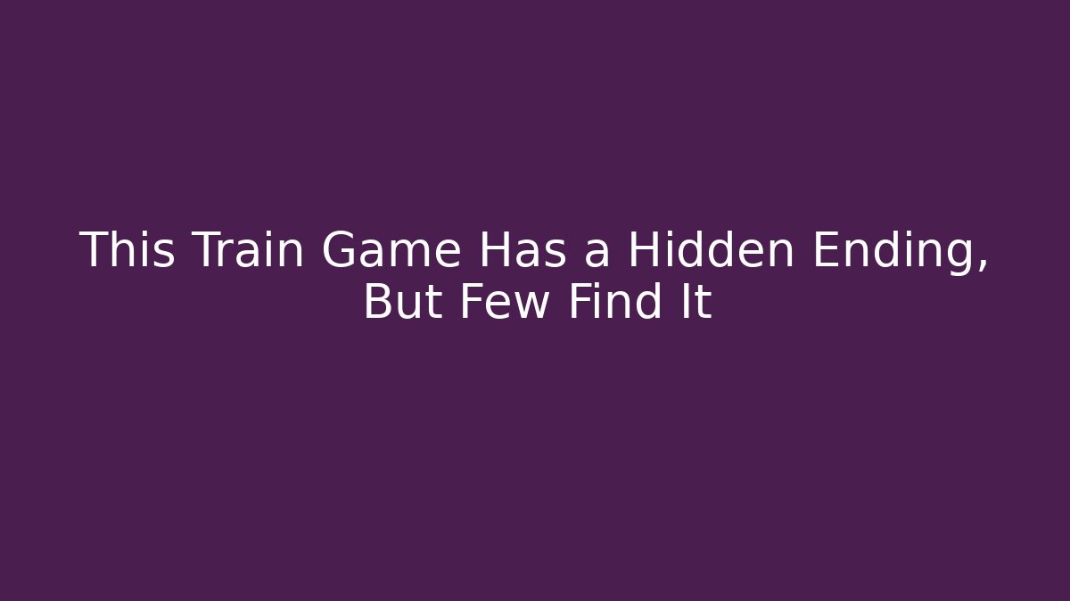 This Train Game Has a Hidden Ending, But Few Find It