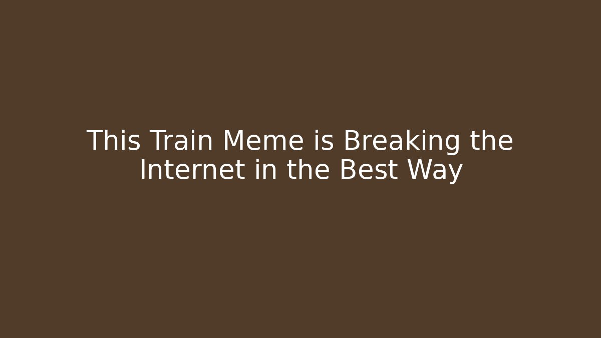 This Train Meme is Breaking the Internet in the Best Way