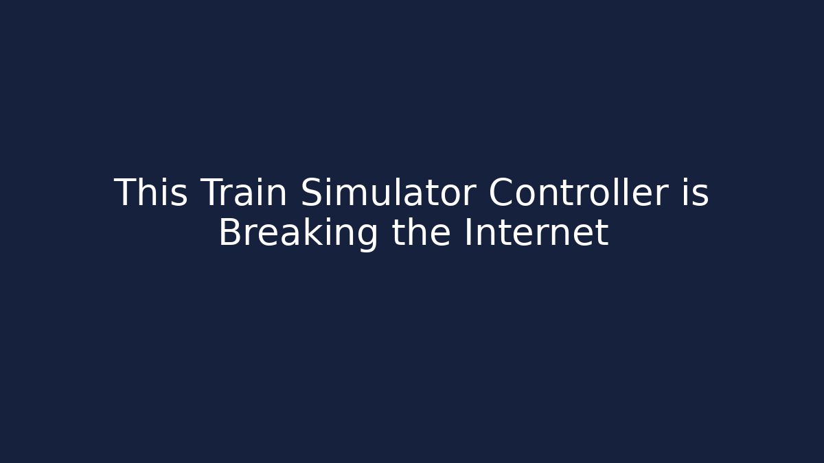 This Train Simulator Controller is Breaking the Internet