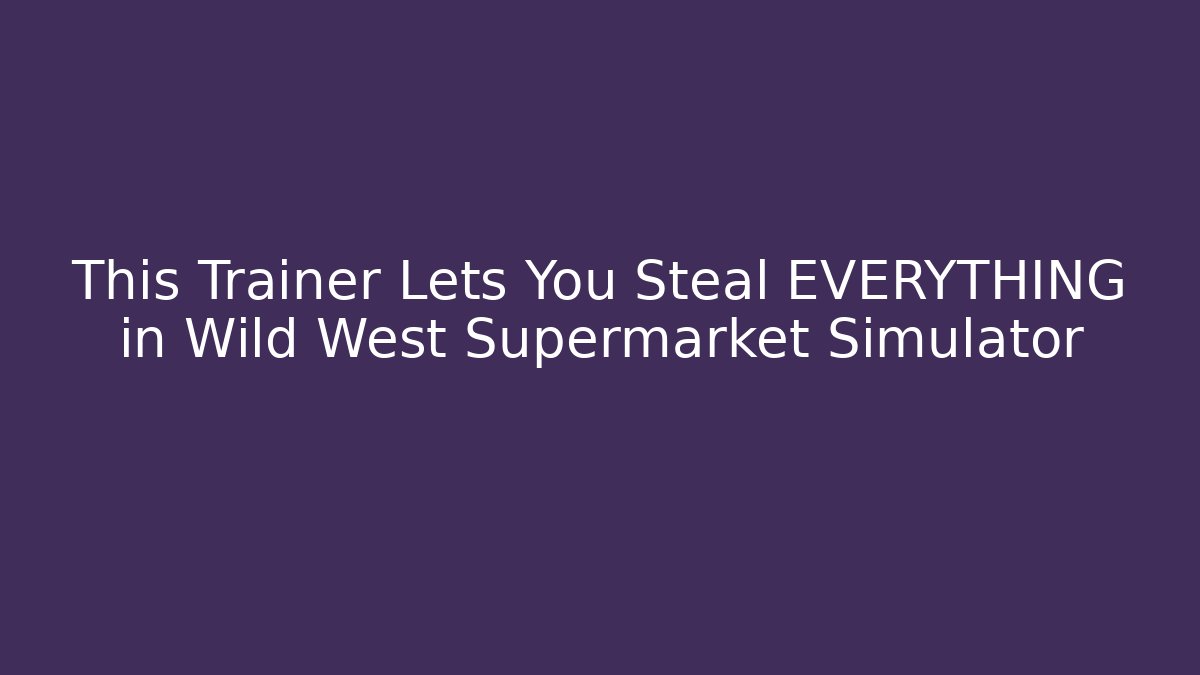 This Trainer Lets You Steal EVERYTHING in Wild West Supermarket Simulator
