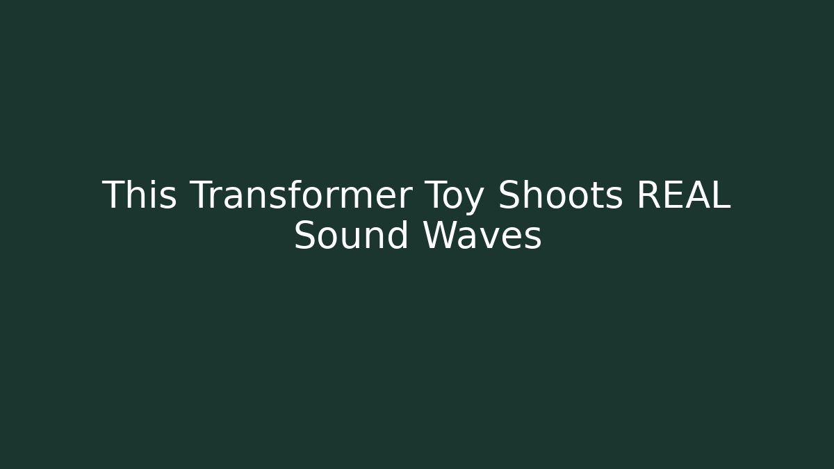 This Transformer Toy Shoots REAL Sound Waves