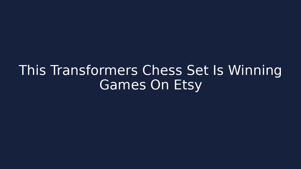 This Transformers Chess Set Is Winning Games On Etsy