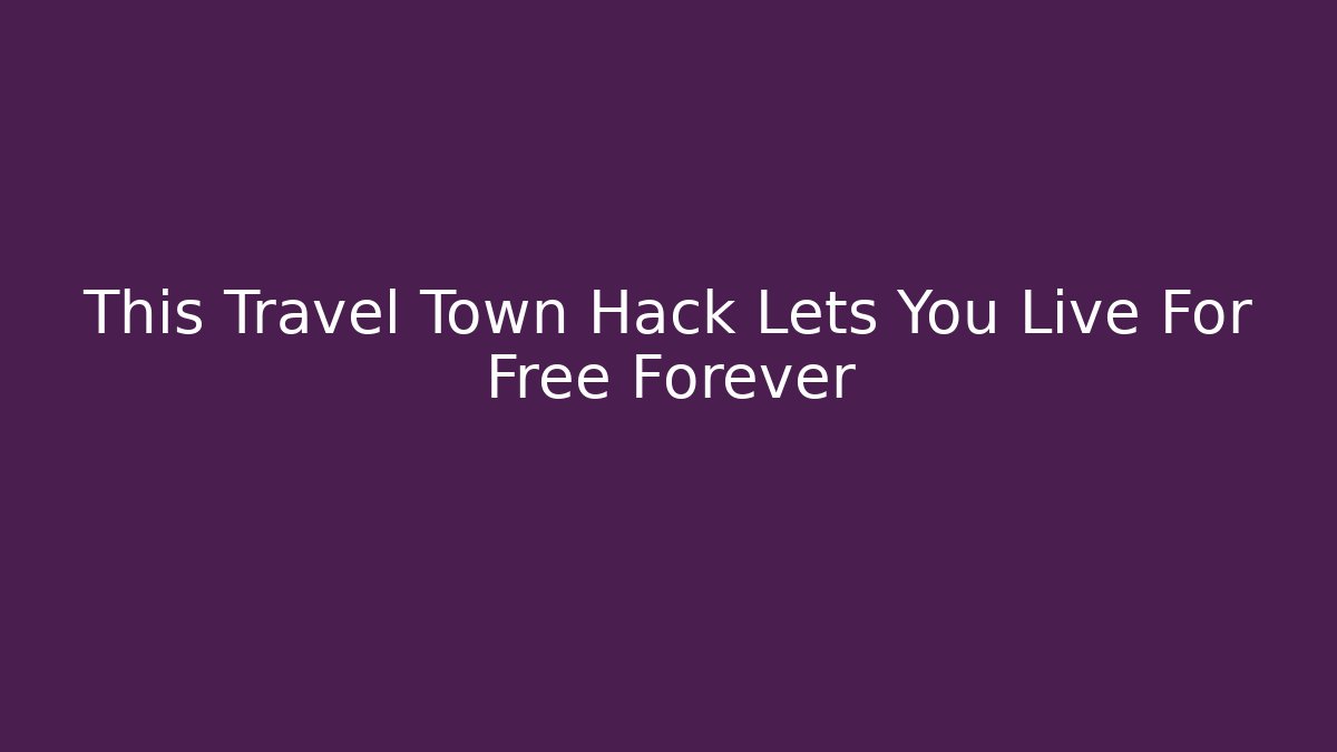 This Travel Town Hack Lets You Live For Free Forever