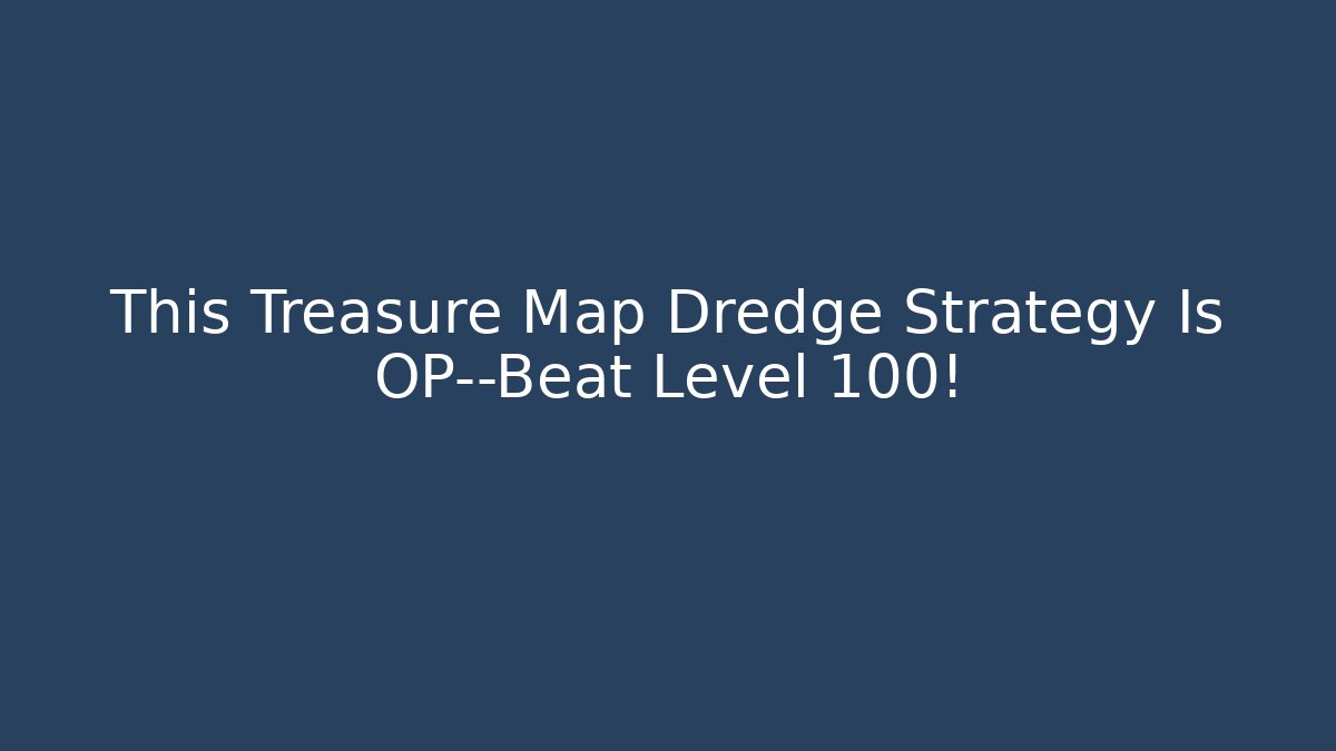 This Treasure Map Dredge Strategy Is OP—Beat Level 100!