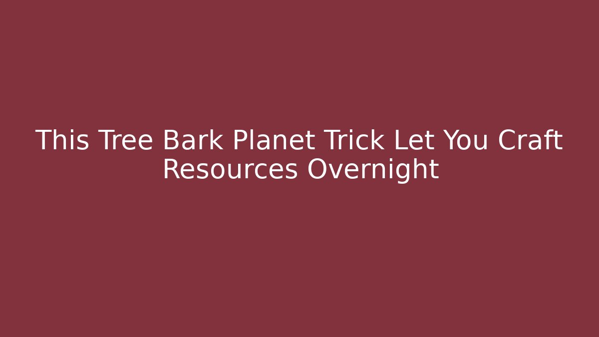 This Tree Bark Planet Trick Let You Craft Resources Overnight