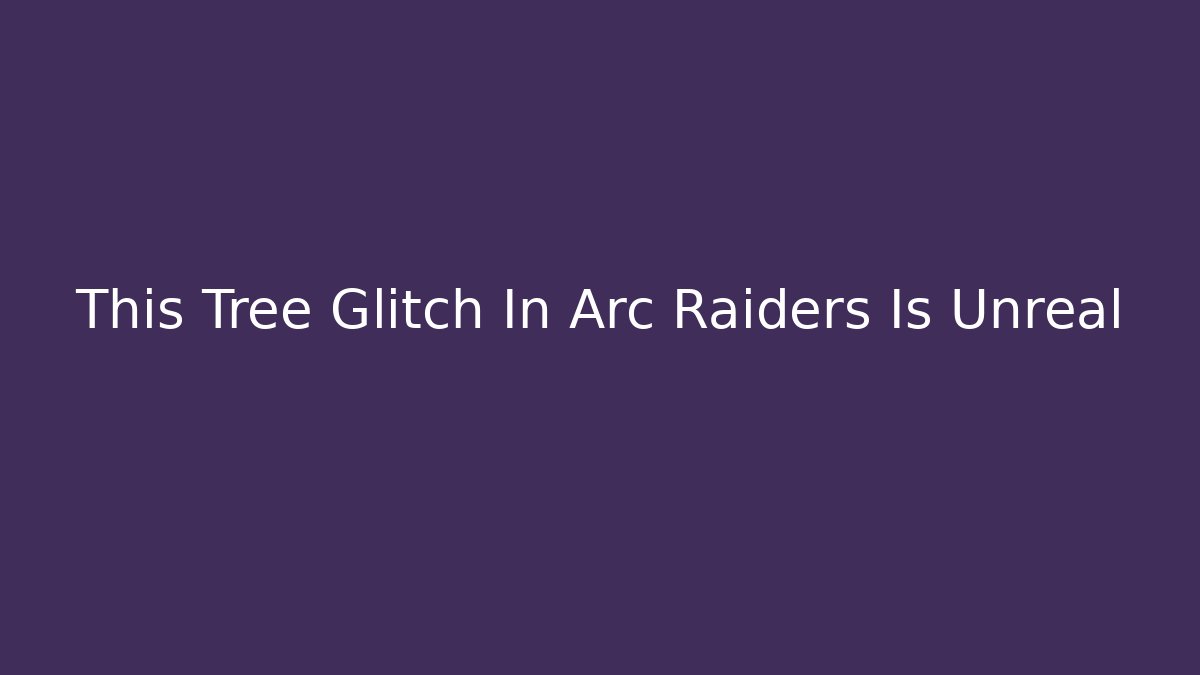 This Tree Glitch In Arc Raiders Is Unreal