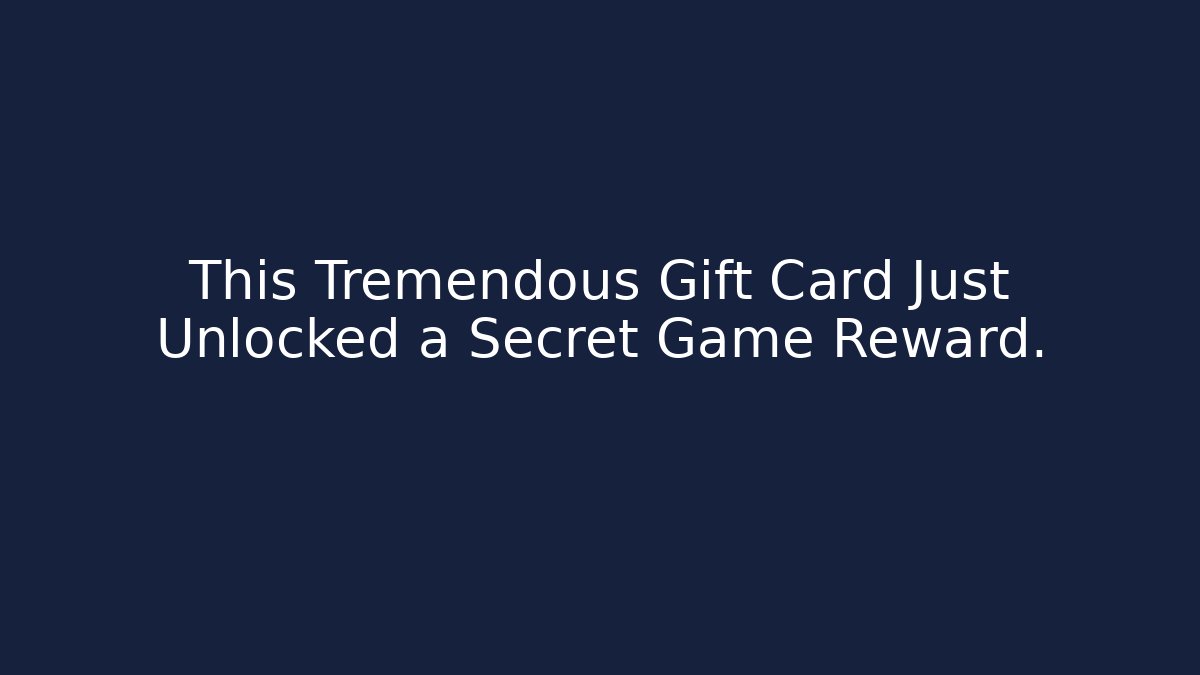 This Tremendous Gift Card Just Unlocked a Secret Game Reward.
