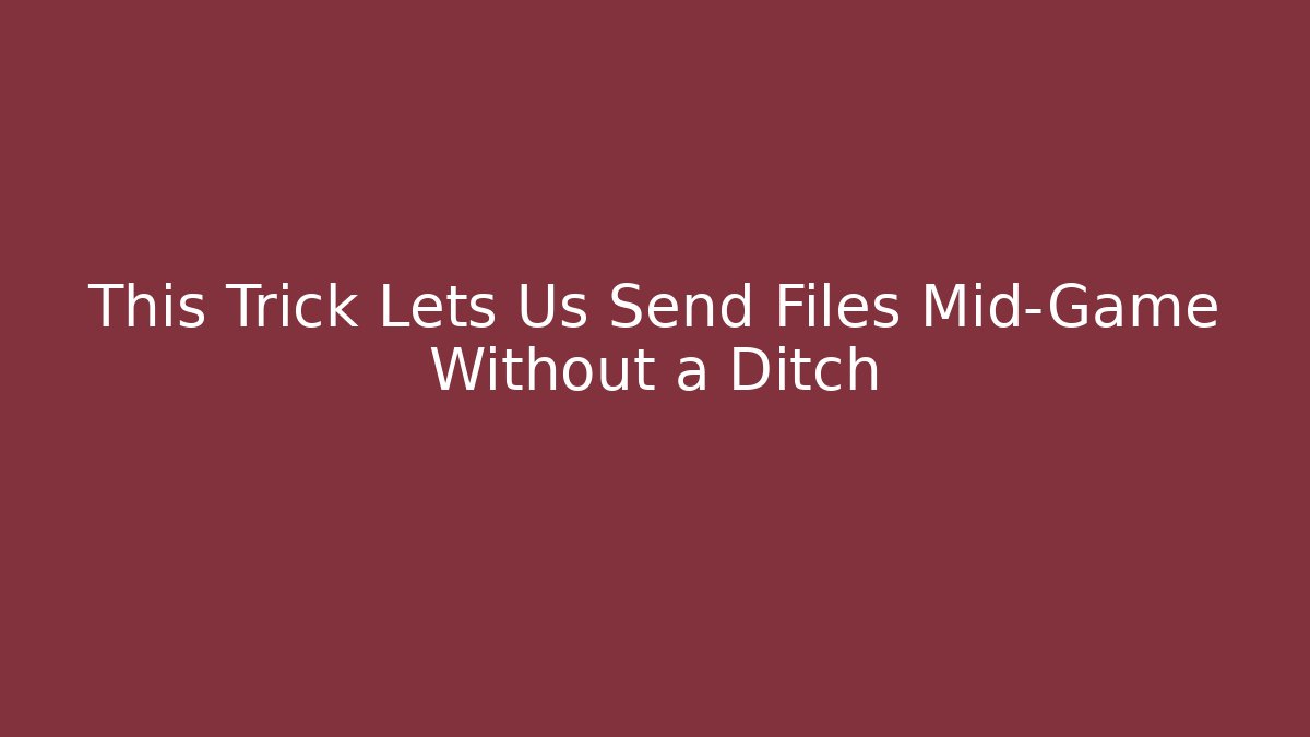 This Trick Lets Us Send Files Mid-Game Without a Ditch