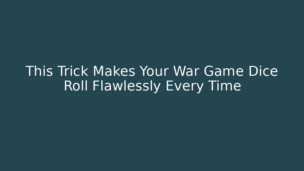 This Trick Makes Your War Game Dice Roll Flawlessly Every Time