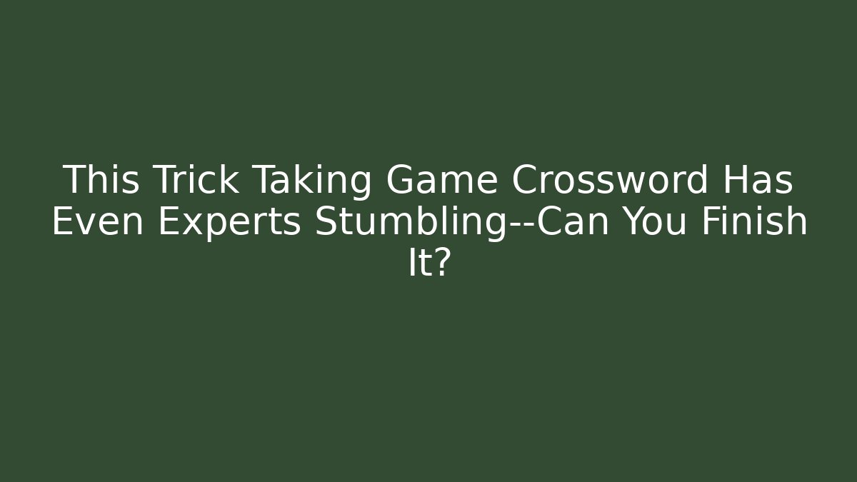 This Trick Taking Game Crossword Has Even Experts Stumbling—Can You Finish It?