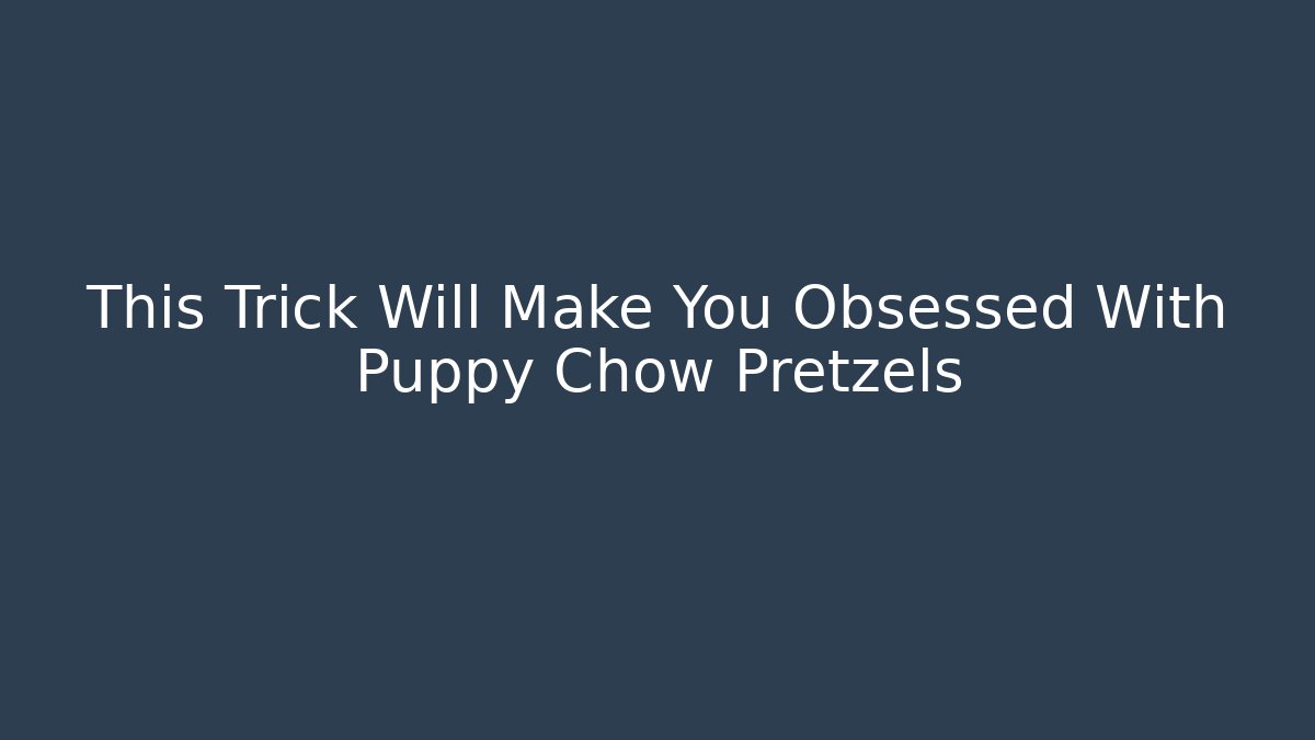 This Trick Will Make You Obsessed With Puppy Chow Pretzels