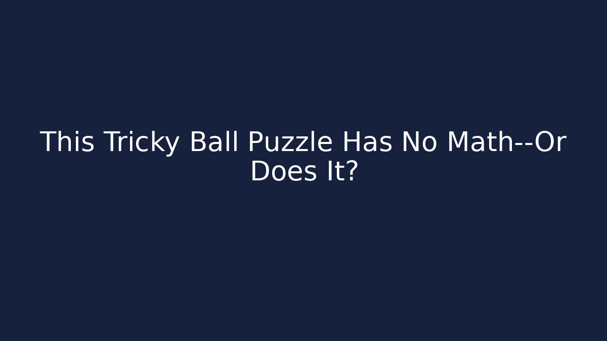 This Tricky Ball Puzzle Has No Math—Or Does It?