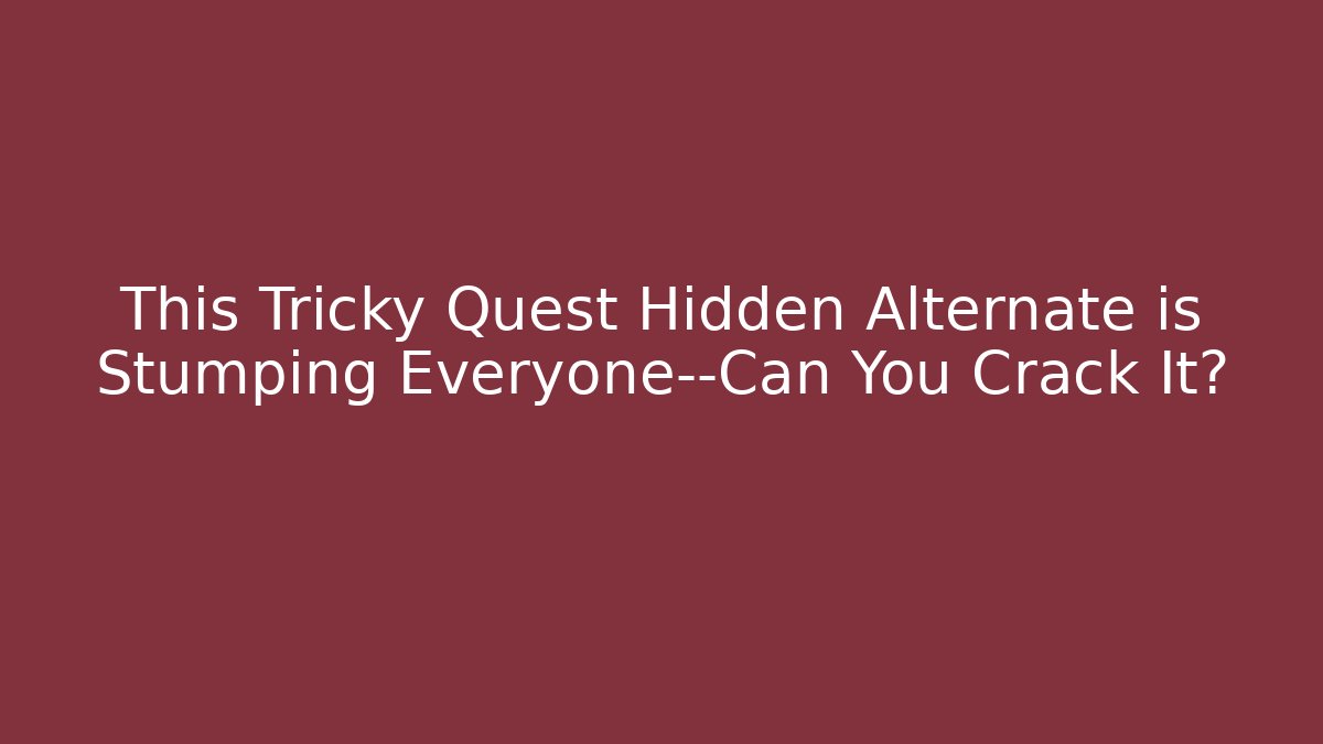 This Tricky Quest Hidden Alternate is Stumping Everyone—Can You Crack It?