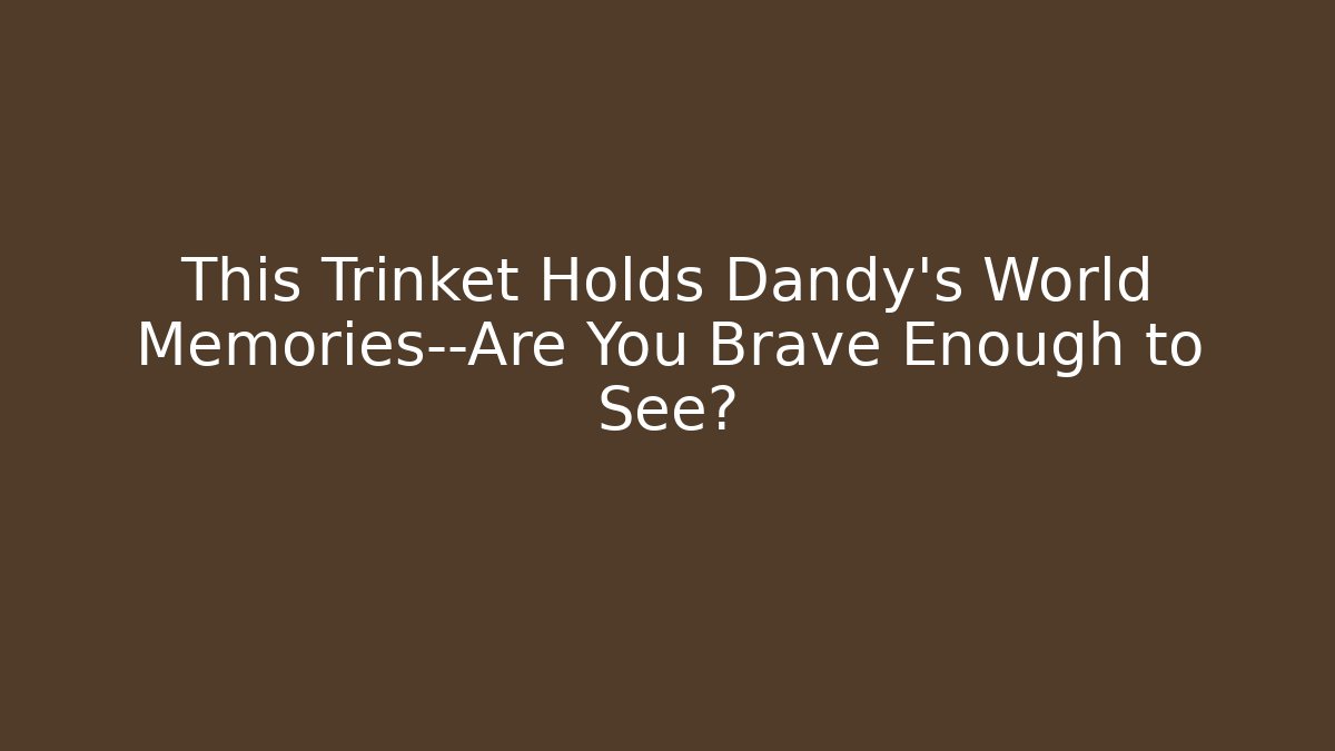 This Trinket Holds Dandy's World Memories—Are You Brave Enough to See?