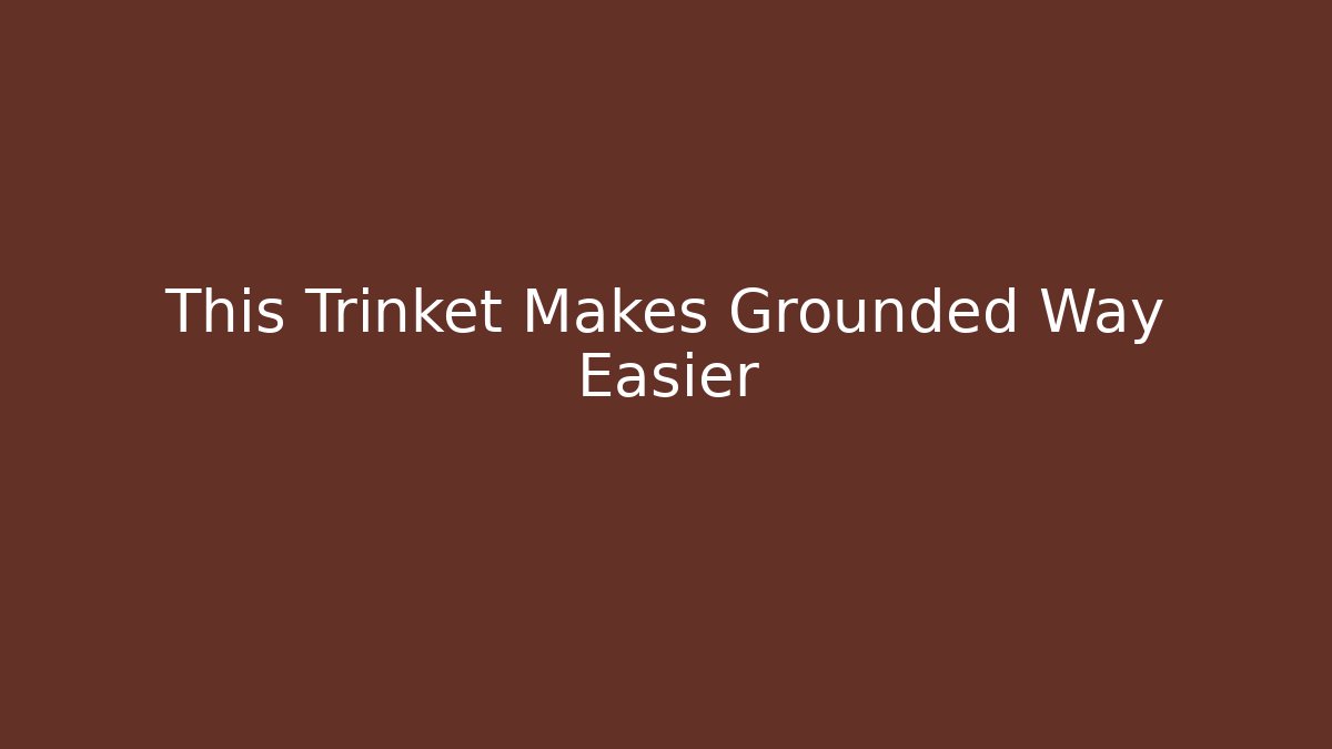 This Trinket Makes Grounded Way Easier