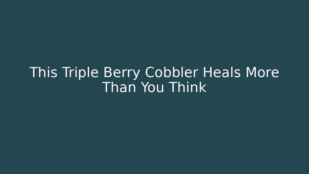 This Triple Berry Cobbler Heals More Than You Think