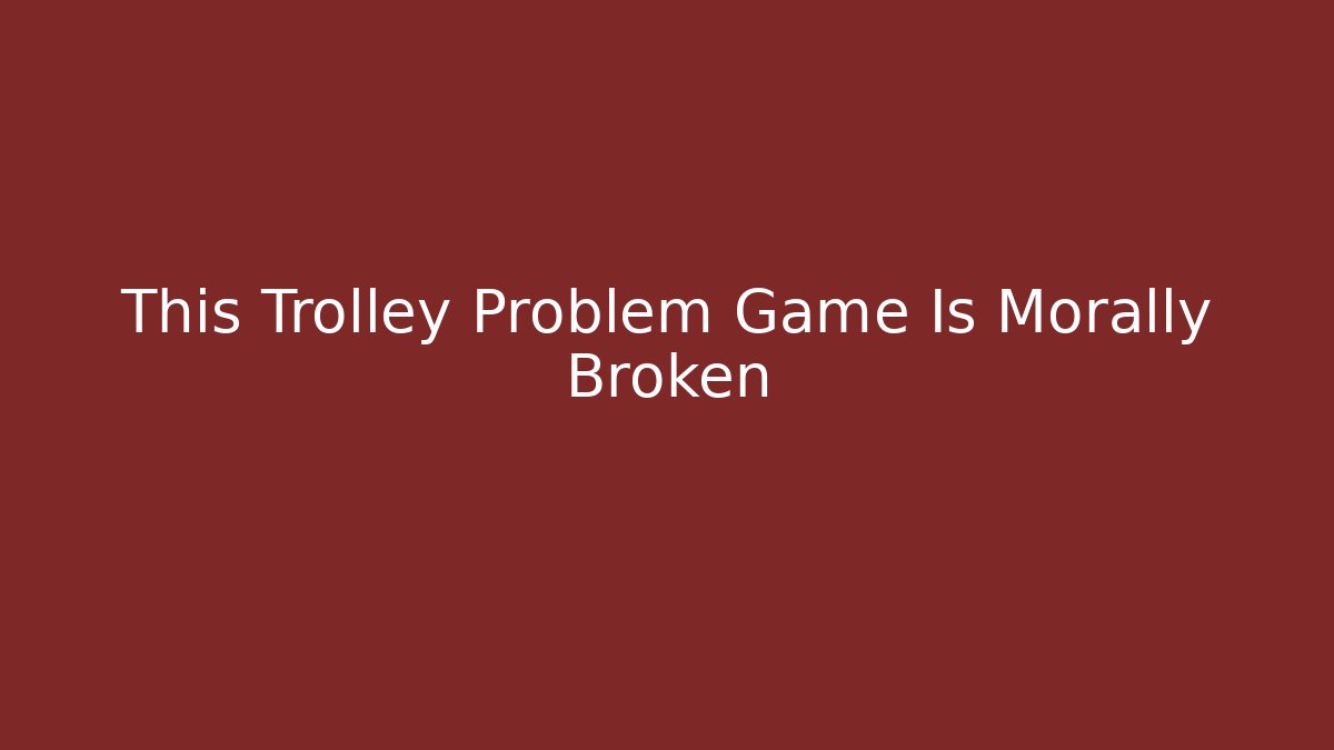 This Trolley Problem Game Is Morally Broken