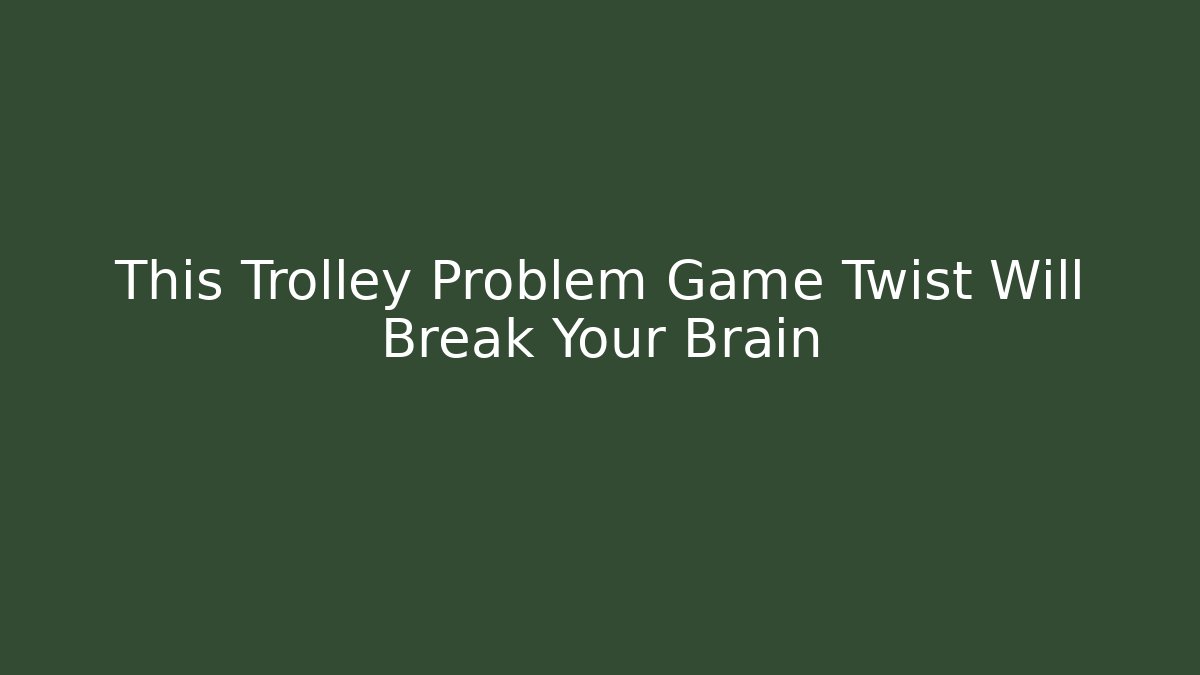 This Trolley Problem Game Twist Will Break Your Brain