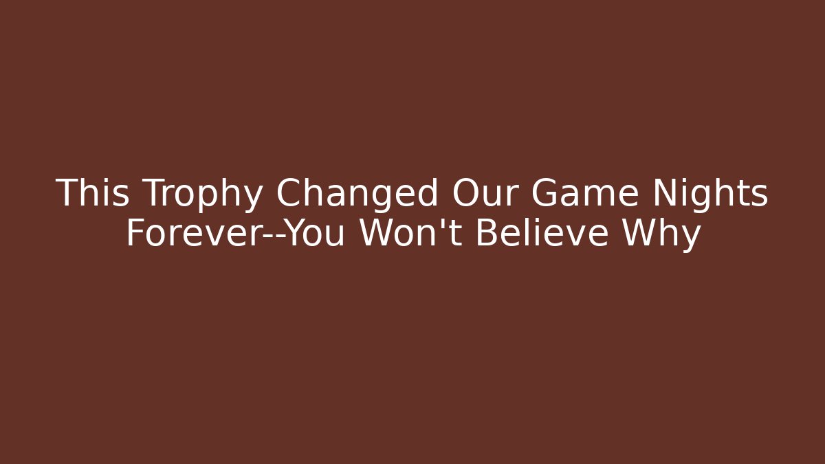 This Trophy Changed Our Game Nights Forever—You Won’t Believe Why