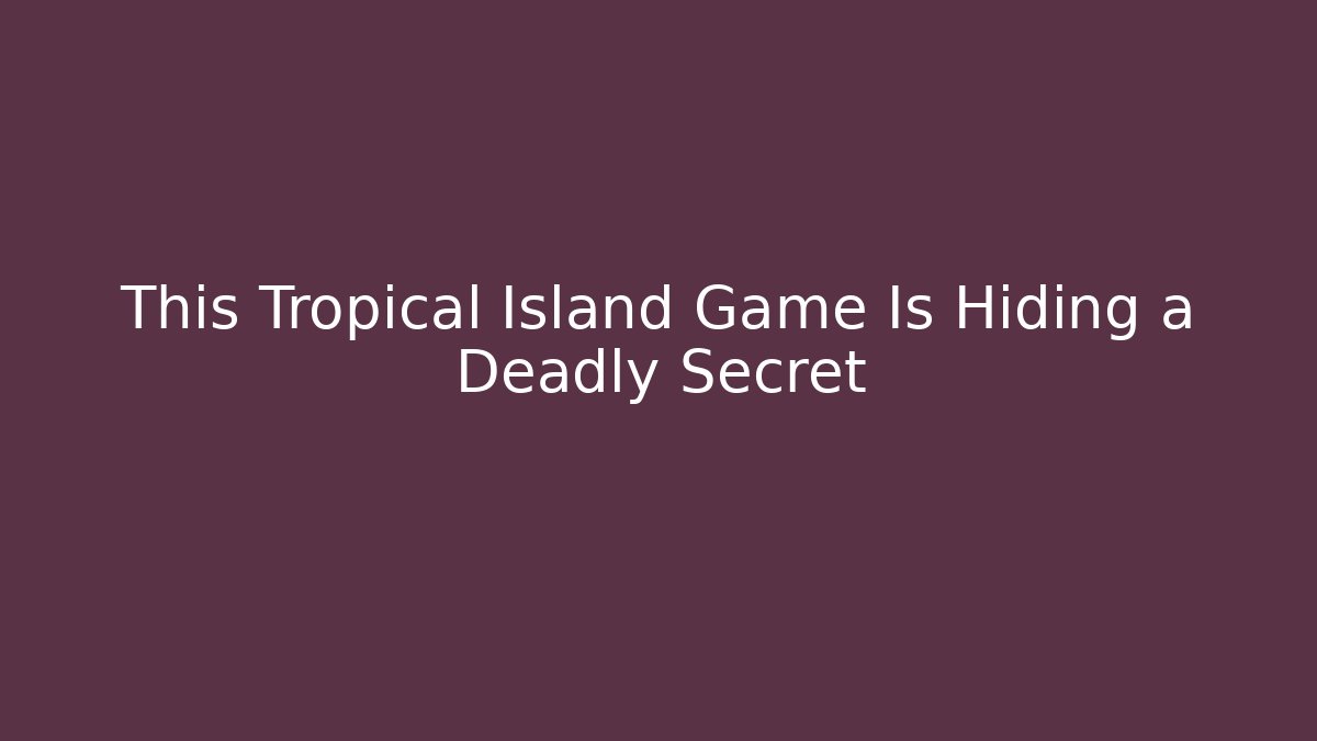 This Tropical Island Game Is Hiding a Deadly Secret