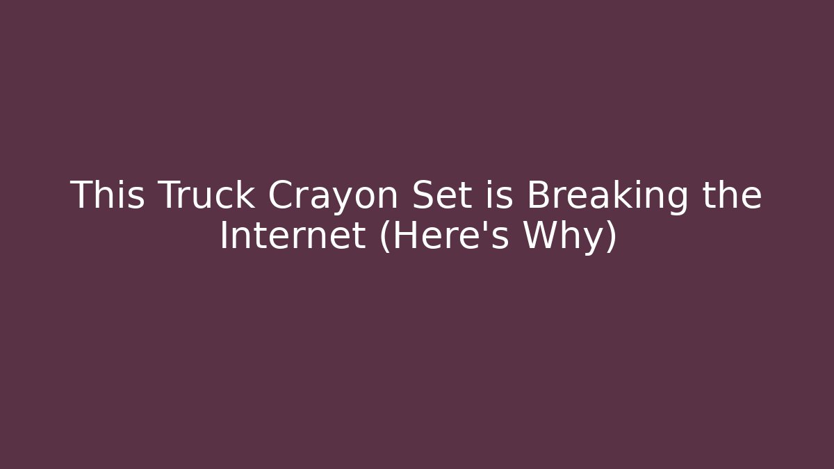 This Truck Crayon Set is Breaking the Internet (Here's Why)