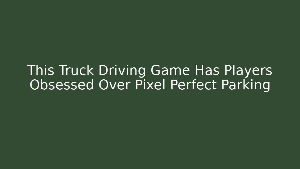 This Truck Driving Game Has Players Obsessed Over Pixel Perfect Parking