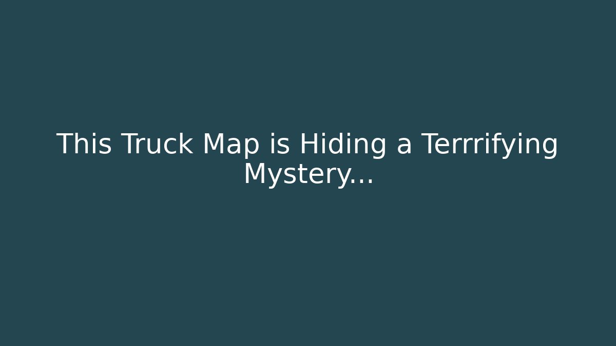 This Truck Map is Hiding a Terrrifying Mystery...