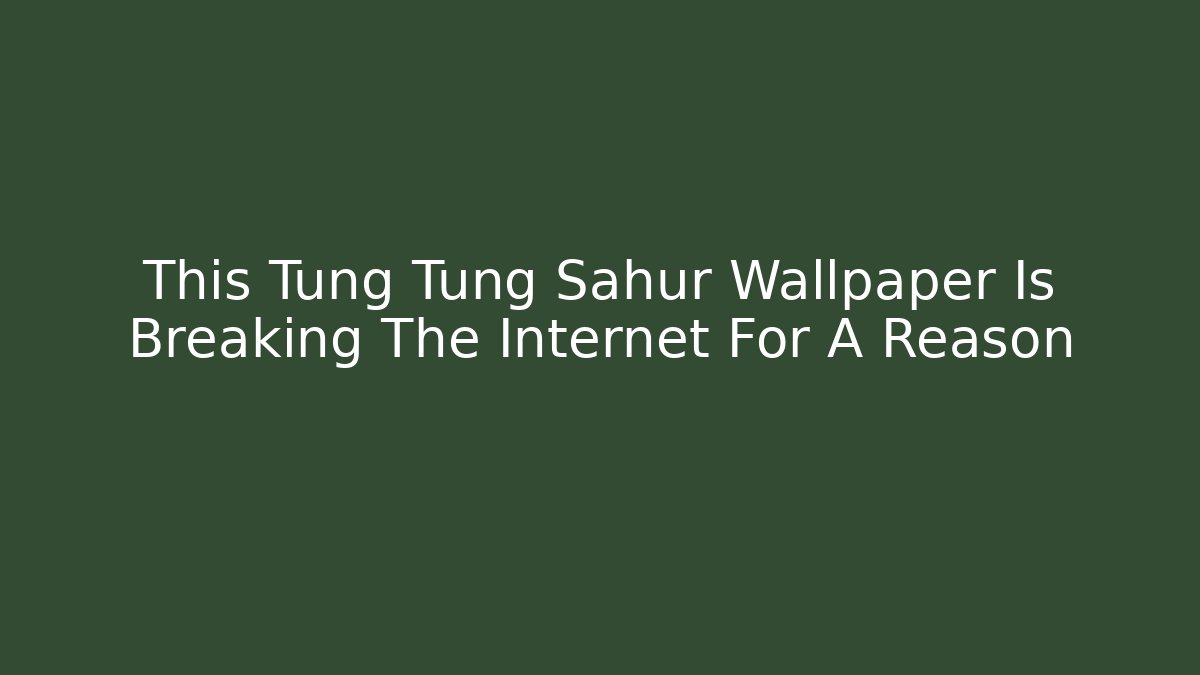 This Tung Tung Sahur Wallpaper Is Breaking The Internet For A Reason