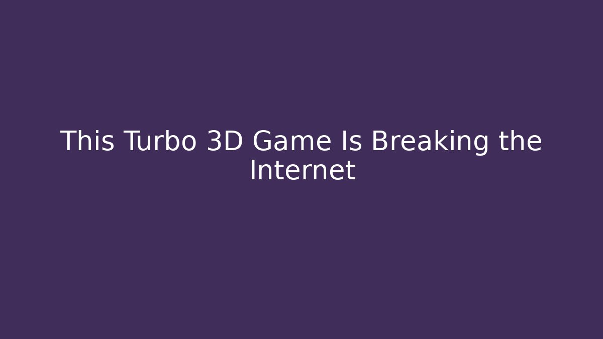 This Turbo 3D Game Is Breaking the Internet