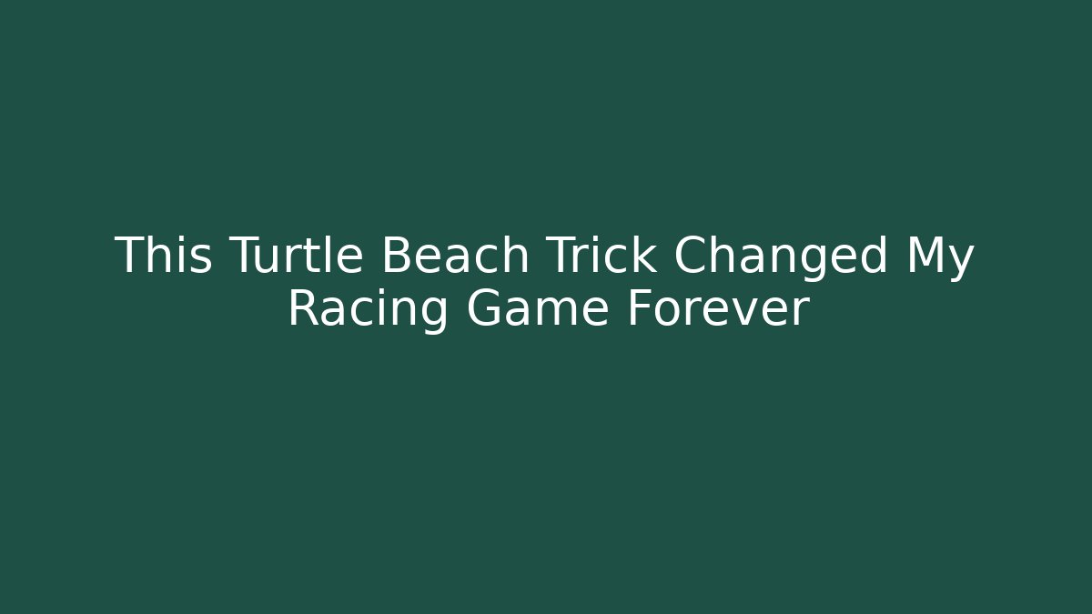 This Turtle Beach Trick Changed My Racing Game Forever