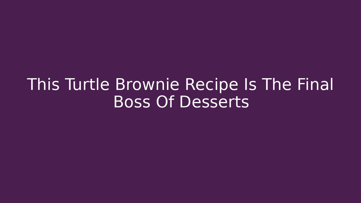 This Turtle Brownie Recipe Is The Final Boss Of Desserts