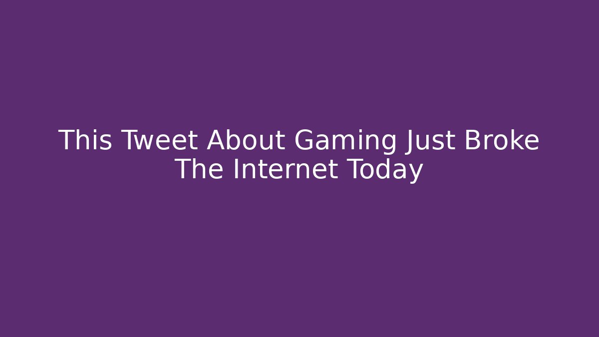 This Tweet About Gaming Just Broke The Internet Today