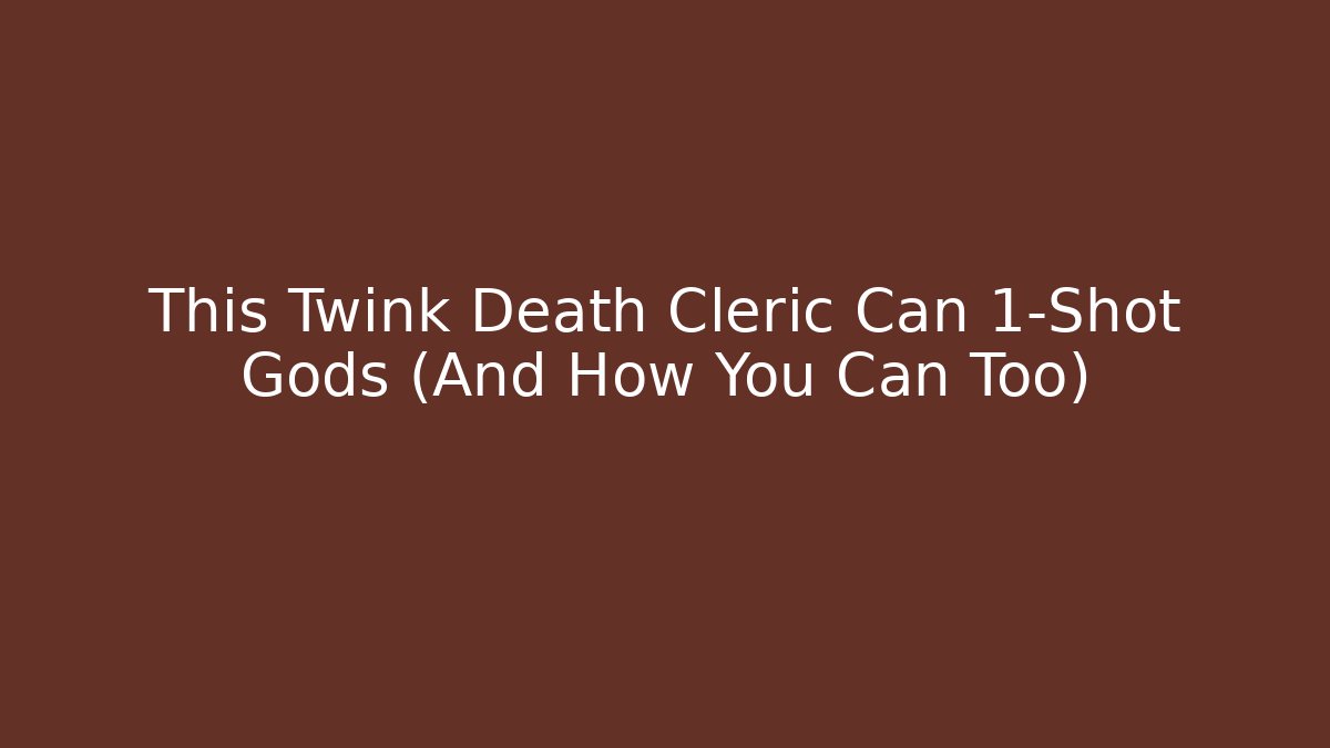 This Twink Death Cleric Can 1-Shot Gods (And How You Can Too)