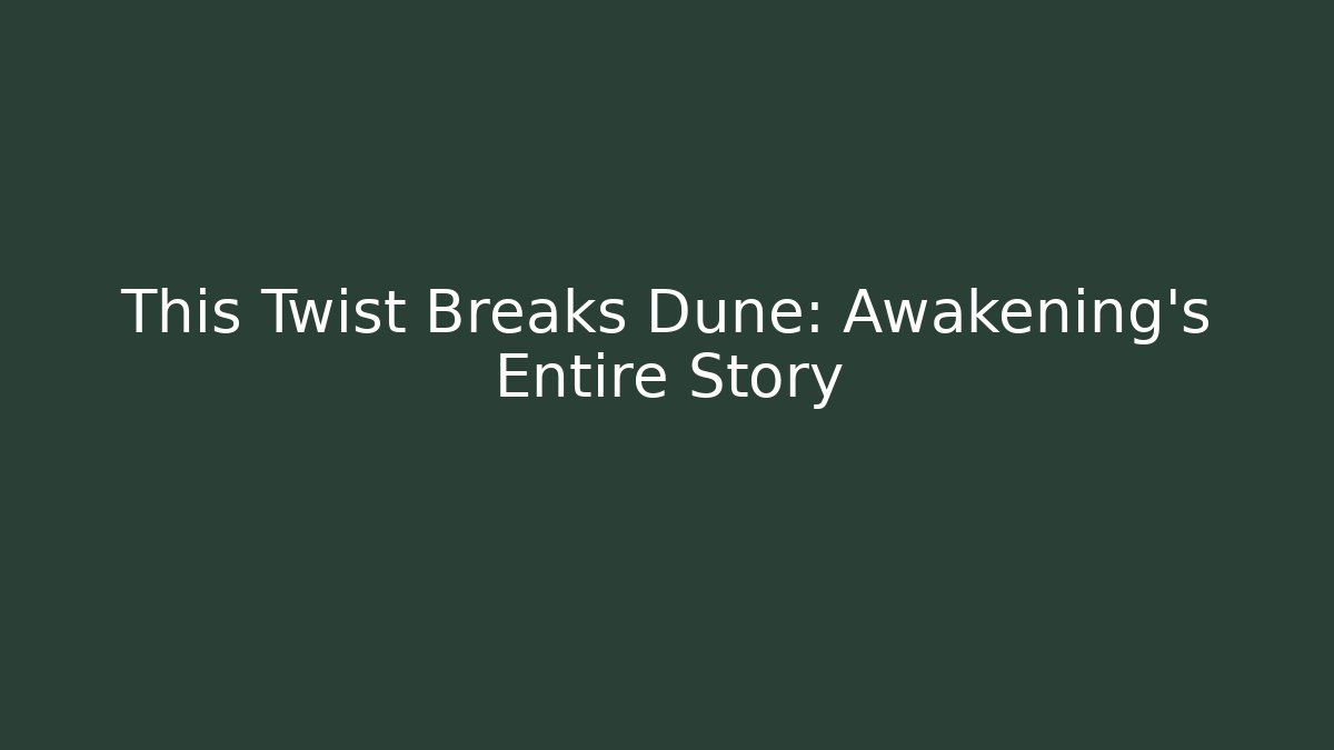 This Twist Breaks Dune: Awakening's Entire Story