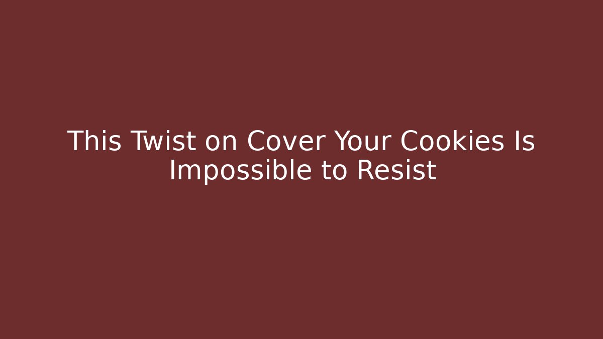 This Twist on Cover Your Cookies Is Impossible to Resist