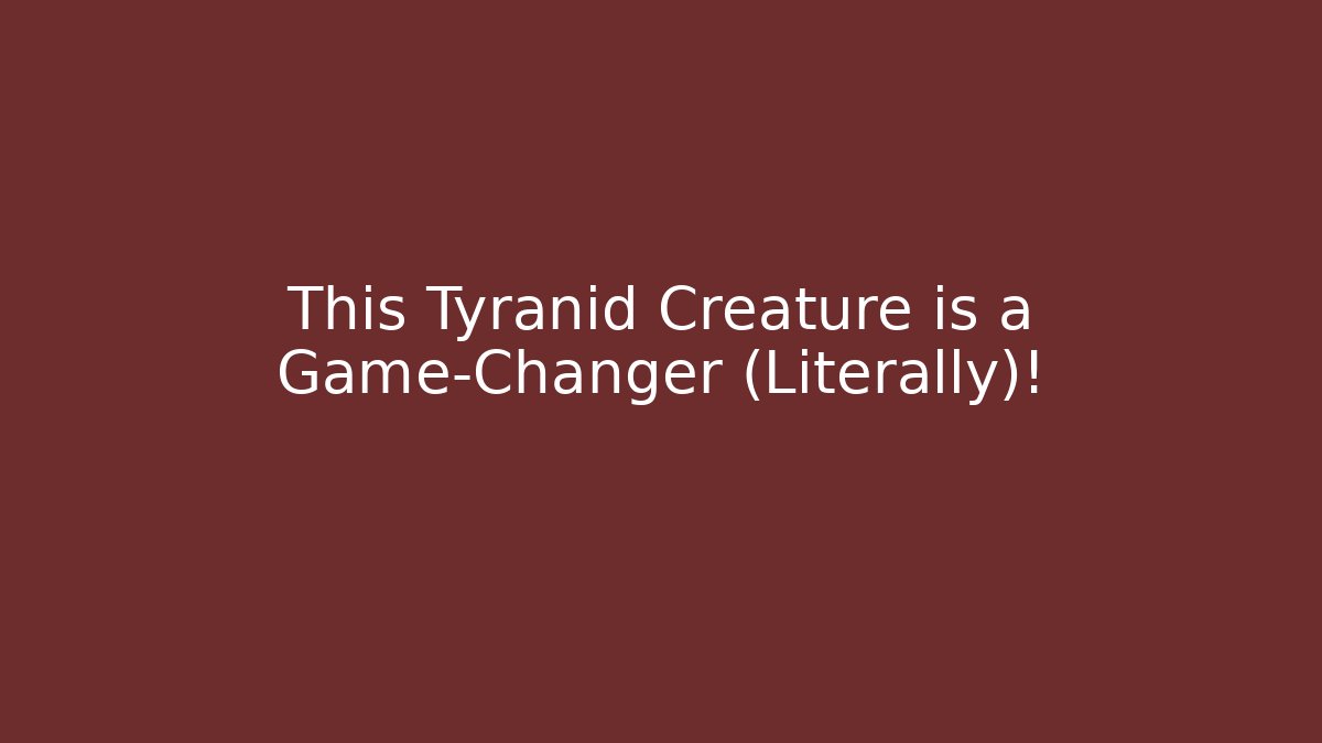 This Tyranid Creature is a Game-Changer (Literally)!