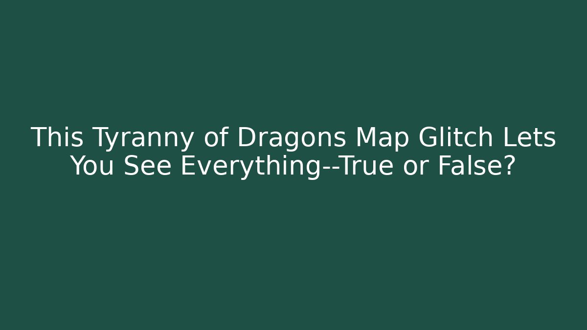 This Tyranny of Dragons Map Glitch Lets You See Everything—True or False?