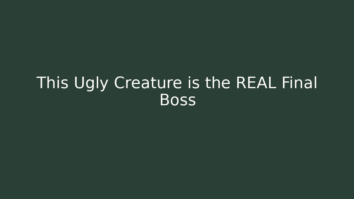 This Ugly Creature is the REAL Final Boss